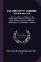 The Dictionary of Education and Instruction: A Reference Book and Manual on the Theory and Practice of Teaching; for the use of Parents, Teachers, and Others; Based Upon the Cyclop�dia of Education 1340881853 Book Cover