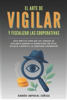 El arte de Vigilar y Fiscalizar las Cooperativas: Guía práctica para que los Consejos de Vigilancia ejerzan la supervisión con ética, eficacia y ... (El Arte de Cooperar) (Spanish Edition) B0FN4CX1FX Book Cover