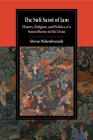 The Sufi Saint of Jam: History, Religion, and Politics of a Sunni Shrine in Shi'i Iran 1108813577 Book Cover