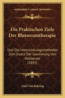 Die Praktischen Ziele Der Blutserumtherapie: Und Die Immunisirungsmethoden Zum Zweck Der Gewinnung Von Heilserum (1892) 3744602168 Book Cover