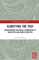 Clarifying the Past: Understanding Historical Commissions in Conflicted and Divided Societies 036750099X Book Cover