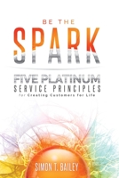 Be the Spark: Five Platinum Service Principles for Creating Customers for Life 1732599408 Book Cover