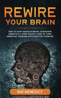 Rewire Your Brain: How to stop anxious brain, overcome negativity, stop anxiety and turn negative thinking into positive thinking 1838240675 Book Cover