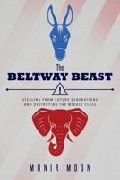 The Beltway Beast: How Two Tribes in D.C. Are Stealing from Our Children, Violating Our Privacy, and Destroying the Middle Class 0991372131 Book Cover