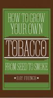 How to Grow Your Own Tobacco from Seed to Smoke 1591864887 Book Cover