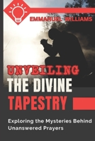Unveiling the Divine Tapestry: Exploring the Mysteries Behind Unanswered Prayers B0C9S7M3VQ Book Cover