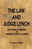 The Law and Judge Lynch - 200 Years of Murder in Johnson County, Illinois 0692739971 Book Cover