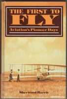 The First To Fly Aviation's Pioneer Days 0671204742 Book Cover