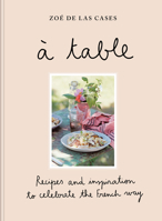 Zoé de Las Cases: À Table: Recipes and inspiration to celebrate the French way 1846017912 Book Cover