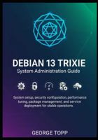 Debian 13 Trixie System Administration Guide: System setup, security configuration, performance tuning, package management, and service deployment for stable operations. B0G3B5NTQY Book Cover
