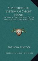 A Methodical System Of Short Hand: In Which The Principles Of The Art Are Clearly Explained 1165884267 Book Cover