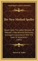 The New-Method Speller: Based Upon The Latest Revision Of Webster's International Dictionary, Arranged In Accordance With The Laws Of Association 1437043240 Book Cover