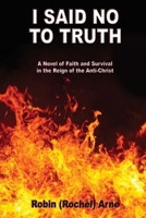 I Said No To Truth: A Novel of Faith and Survival in the Reign of the Anti-Christ 1597558834 Book Cover