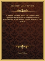 A Sermon Delivered Before the Executive and Legislative Departments of the Government of Massachusetts, at the Annual Election, January 7, 1863 (186 1164548247 Book Cover