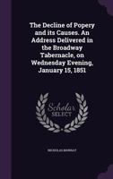 The Decline of Popery and Its Causes: An Address Delivered in the Broadway Tabernacle on Wednesday Evening, January 15, 1851 1355865034 Book Cover