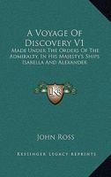A Voyage Of Discovery: Made Under The Orders Of The Admiralty, In His Majesty's Ships Isabella And Alexander, For The Purpose Of Exploring Baffin's ... Of A North-west Passage, Volume 1... 1163103403 Book Cover