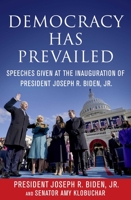 Democracy Has Prevailed: Speeches of the Inauguration of President Joe Biden, with the Constitution of the United States and the Declaration of Independence 1510767584 Book Cover