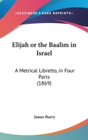 Elijah, Or, the Baalim in Israel, a Libretto 1022696173 Book Cover