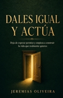 Dales Igual y Actúa: Deja de esperar permiso y empieza a construir la vida que realmente quieres (Spanish Edition) B0HC7KHKG2 Book Cover