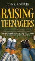 Raising Teenagers: How to Raise Teenagers into Balanced and Responsible Adults in Today's Cluttered World through Positive Parenting 1951083180 Book Cover