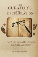 THE CURATOR’S GUIDE TO DECUMULATION: How to Stop Saving, Start Spending, and Build a Living Legacy B0GW81BYN2 Book Cover