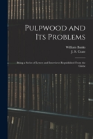 Pulpwood and Its Problems [microform]: Being a Series of Letters and Interviews Republished From the Globe 1015078303 Book Cover