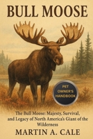 BULL MOOSE: The Bull Moose: Majesty, Survival, and Legacy of North America's Giant of the Wilderness. B0FQ2DJP5Z Book Cover
