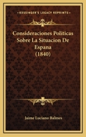 Consideraciones Politicas Sobre La Situacion De Espana (1840) 116807438X Book Cover