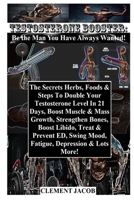 Testosterone Booster: Be the Man You Have Always Wanted!: The Secrets Herbs, Foods & Steps To Double Your Testosterone Level In 21 Days, Boost Muscle ... ED, Swing Mood, Fatigue, Depression... B08VCKZCFT Book Cover