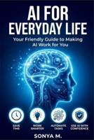 AI for Everyday Life:: A Practical Guide to Using Artificial Intelligence to Save Time, Boost Productivity, and Simplify Your Daily Routine B0GXVHNHV1 Book Cover