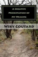 A Creative Presentation of My Healing: A Collection of My Writings 1506191118 Book Cover