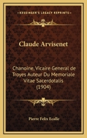 Claude Arvisenet, Chanoine, Vicaire Général De Troyes... 1272037576 Book Cover