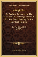 An Address Delivered On The Occasion Of The Inauguration Of The New South Building Of The New York Hospital: On April 18, 1855 1113363703 Book Cover