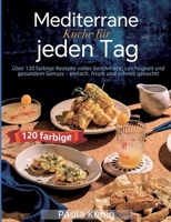 Mediterrane Küche für jeden Tag: Über 120 farbige Rezepte voller Geschmack, Leichtigkeit und gesundem Genuss - einfach, frisch und schnell gekocht! (German Edition) 3695711981 Book Cover