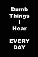 Dumb Things I Hear EVERY DAY: A Notebook For Painfully Stupid Statements - 120 pages, 6x9 1673833500 Book Cover