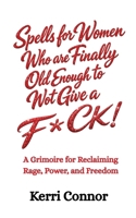 Spells for Women Who are Finally Old Enough to Not Give a Fuck: A Grimoire for Reclaiming Rage, Power, and Freedom B0HD3G75PB Book Cover
