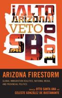 Arizona Firestorm: Global Immigration Realities, National Media, and Provincial Politics 1442214155 Book Cover