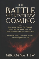 THE BATTLE SHE NEVER SAW COMING: How Good Women Get Trapped, How God Sets Them Free, and How Discernment Saves Their Future 1919326898 Book Cover