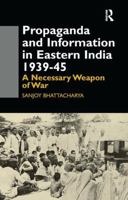 Propaganda and Information in Eastern India 1939-45: A Necessary Weapon of War 1138983969 Book Cover