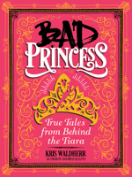 Bad Princess: True Tales from Behind the Tiara 1338047981 Book Cover