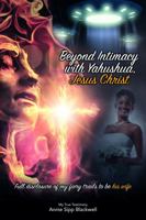 Beyond Intimacy with Yahushua, Jesus Christ: Full Disclosure of My Fiery Trials to Be His Wife 0998927309 Book Cover