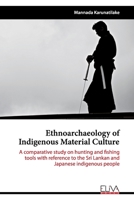 Ethnoarchaeology of Indigenous Material Culture: A comparative study on hunting and fishing tools with reference to the Sri Lankan and Japanese indigenous people 1636481256 Book Cover