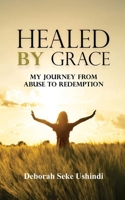 HEALED BY GRACE: My Journey From Abuse To Redemption 9786904273 Book Cover