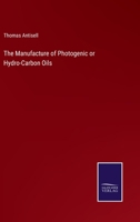 The Manufacture of Photogenic or Hydro-Carbon Oils, from Coal and Other Bituminous Substances, Capable of Supplying Burning Fluids 3337062415 Book Cover