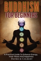 Buddhism: Buddhism For Beginners - A Practical Guide To Enhance Energy, Inner Peace And Happiness 1523963549 Book Cover