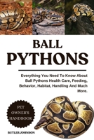 BALL PYTHONS: Everything You Need To Know About Ball Pythons Health Care, Feeding, Behavior, Habitat, Handling And Much More. B0F7FTPCSB Book Cover