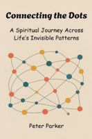 Connecting the Dots - A Spiritual Journey Across Life's Invisible Patterns B0G4VMNL65 Book Cover