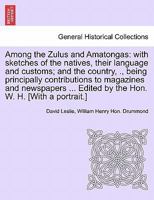 Among the Zulus and Amatongas;: With sketches of the natives, their language and customs, and the country, products, climate, wild animals, &c., being ... contributions to magazines and newspapers 1297023692 Book Cover