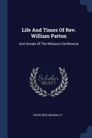 Life And Times Of Rev. William Patton: And Annals Of The Missouri Conference 1377002470 Book Cover