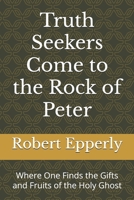 Truth Seekers Come to the Rock of Peter: Where One Finds the Gifts and Fruits of the Holy Ghost B0FQV8ZGV5 Book Cover